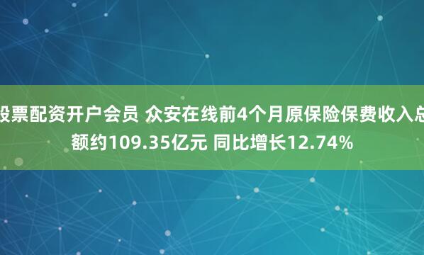 股票配资开户会员 众安在线前4个月原保险保费收入总额约109.35亿元 同比增长12.74%