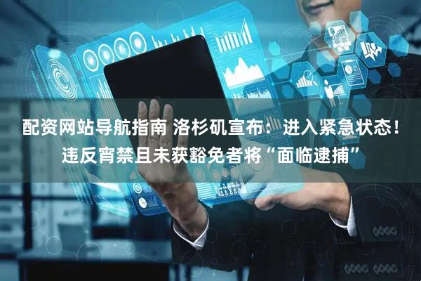 配资网站导航指南 洛杉矶宣布：进入紧急状态！违反宵禁且未获豁免者将“面临逮捕”