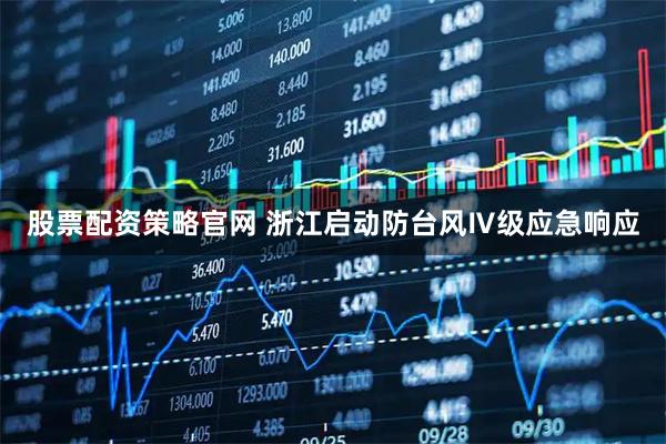 股票配资策略官网 浙江启动防台风Ⅳ级应急响应