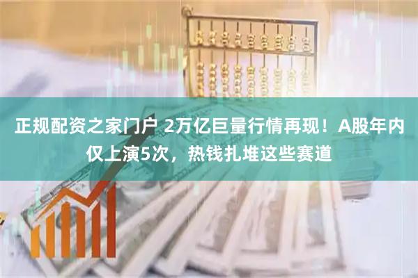 正规配资之家门户 2万亿巨量行情再现！A股年内仅上演5次，热钱扎堆这些赛道