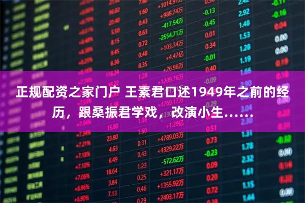 正规配资之家门户 王素君口述1949年之前的经历，跟桑振君学戏，改演小生……