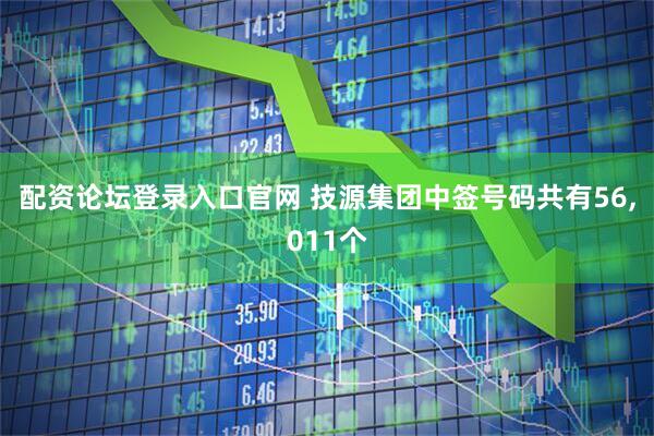 配资论坛登录入口官网 技源集团中签号码共有56,011个