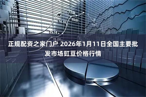 正规配资之家门户 2026年1月11日全国主要批发市场豇豆价格行情