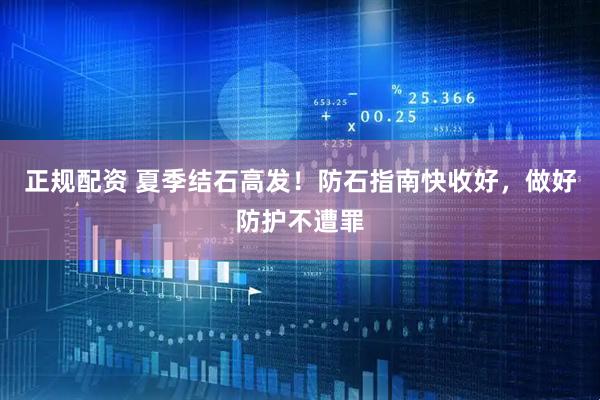正规配资 夏季结石高发！防石指南快收好，做好防护不遭罪