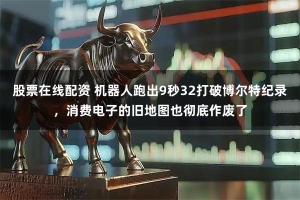 股票在线配资 机器人跑出9秒32打破博尔特纪录，消费电子的旧地图也彻底作废了