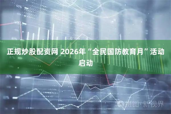 正规炒股配资网 2026年“全民国防教育月”活动启动